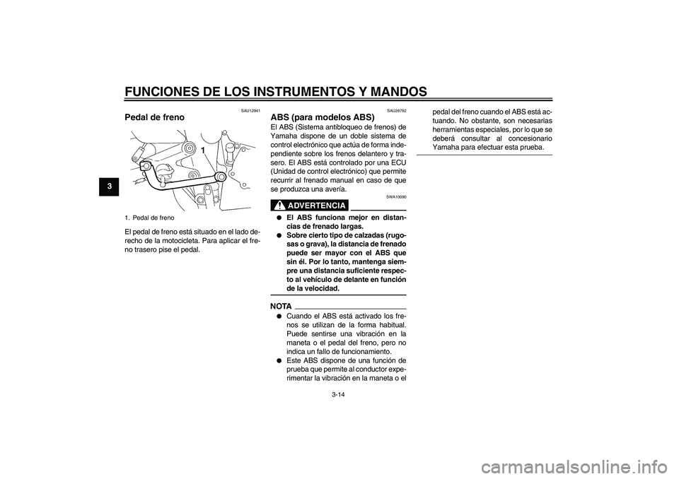 YAMAHA FZ6 NHG 2009  Manuale de Empleo (in Spanish) FUNCIONES DE LOS INSTRUMENTOS Y MANDOS
3-14
3
SAU12941
Pedal de freno El pedal de freno está situado en el lado de-
recho de la motocicleta. Para aplicar el fre-
no trasero pise el pedal.
SAU26792
AB