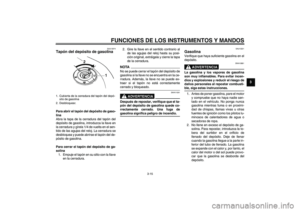 YAMAHA FZ6 NHG 2009  Manuale de Empleo (in Spanish) FUNCIONES DE LOS INSTRUMENTOS Y MANDOS
3-15
3
SAU13074
Tapón del depósito de gasolina Para abrir el tapón del depósito de gaso-
lina
Abra la tapa de la cerradura del tapón del
depósito de gasoli