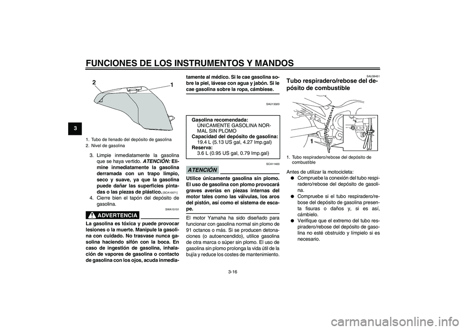 YAMAHA FZ6 NHG 2009  Manuale de Empleo (in Spanish) FUNCIONES DE LOS INSTRUMENTOS Y MANDOS
3-16
3
3. Limpie inmediatamente la gasolina
que se haya vertido. ATENCIÓN: Eli-
mine inmediatamente la gasolina
derramada con un trapo limpio,
seco y suave, ya 