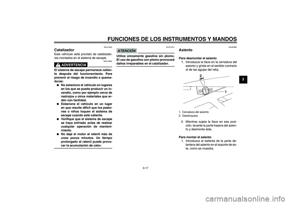 YAMAHA FZ6 NHG 2009  Manuale de Empleo (in Spanish) FUNCIONES DE LOS INSTRUMENTOS Y MANDOS
3-17
3
SAU13445
Catalizador Este vehículo está provisto de catalizado-
res montados en el sistema de escape.
ADVERTENCIA
SWA10862
El sistema de escape permanec