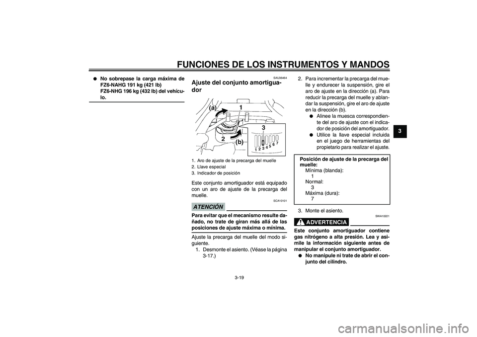 YAMAHA FZ6 NHG 2009  Manuale de Empleo (in Spanish) FUNCIONES DE LOS INSTRUMENTOS Y MANDOS
3-19
3

No sobrepase la carga máxima de
FZ6-NAHG 191 kg (421 lb)
FZ6-NHG 196 kg (432 lb) del vehícu-lo.
SAU36464
Ajuste del conjunto amortigua-
dor Este conju