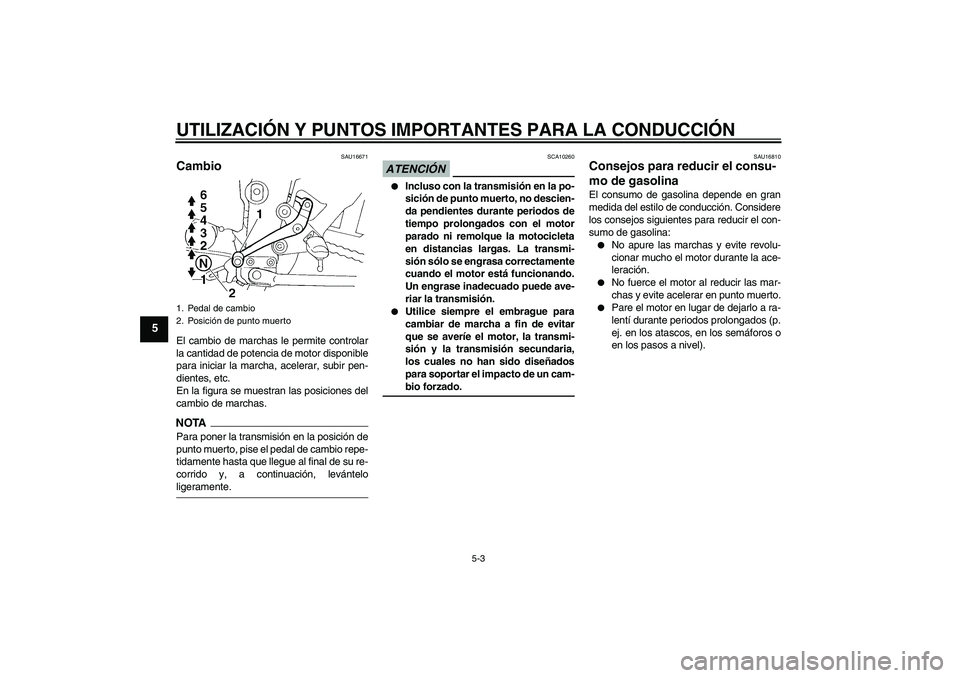 YAMAHA FZ6 NHG 2009  Manuale de Empleo (in Spanish) UTILIZACIÓN Y PUNTOS IMPORTANTES PARA LA CONDUCCIÓN
5-3
5
SAU16671
Cambio El cambio de marchas le permite controlar
la cantidad de potencia de motor disponible
para iniciar la marcha, acelerar, subi