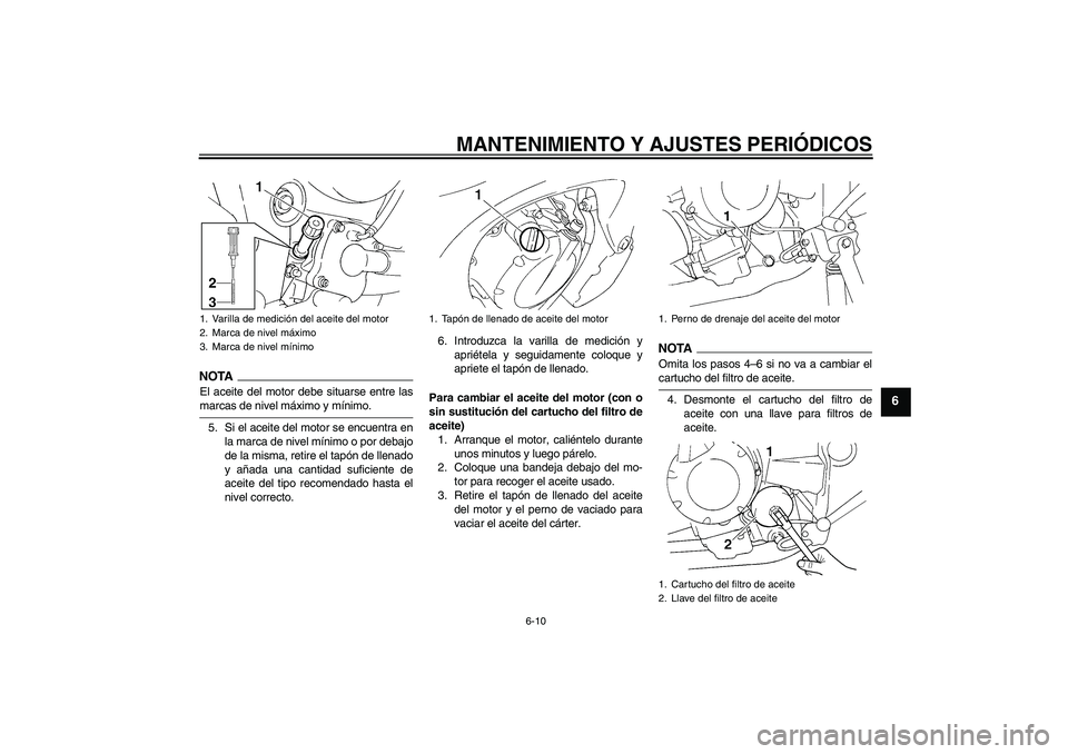 YAMAHA FZ6 NHG 2009  Manuale de Empleo (in Spanish) MANTENIMIENTO Y AJUSTES PERIÓDICOS
6-10
6
NOTAEl aceite del motor debe situarse entre lasmarcas de nivel máximo y mínimo.
5. Si el aceite del motor se encuentra en
la marca de nivel mínimo o por d