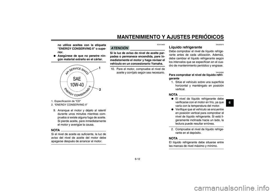 YAMAHA FZ6 NHG 2009  Manuale de Empleo (in Spanish) MANTENIMIENTO Y AJUSTES PERIÓDICOS
6-12
6
no utilice aceites con la etiqueta
“ENERGY CONSERVING II” o supe-
rior.

Asegúrese de que no penetre nin-gún material extraño en el cárter.
9. Arran