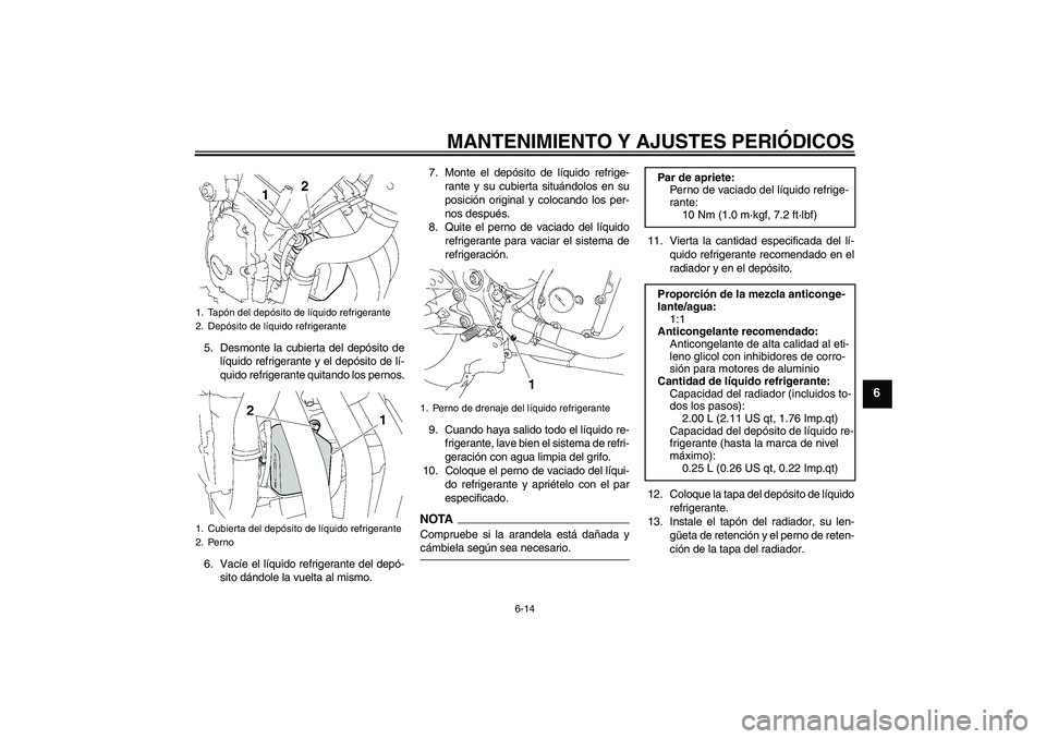 YAMAHA FZ6 NHG 2009  Manuale de Empleo (in Spanish) MANTENIMIENTO Y AJUSTES PERIÓDICOS
6-14
6
5. Desmonte la cubierta del depósito de
líquido refrigerante y el depósito de lí-
quido refrigerante quitando los pernos.
6. Vacíe el líquido refrigera