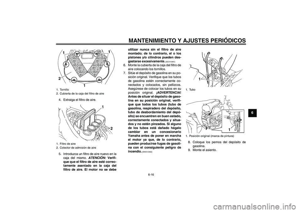 YAMAHA FZ6 NHG 2009  Manuale de Empleo (in Spanish) MANTENIMIENTO Y AJUSTES PERIÓDICOS
6-16
6
4. Extraiga el filtro de aire.
5. Introduzca un filtro de aire nuevo en la
caja del mismo. ATENCIÓN: Verifi-
que que el filtro de aire esté correc-
tamente