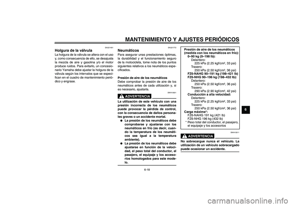 YAMAHA FZ6 NHG 2009  Manuale de Empleo (in Spanish) MANTENIMIENTO Y AJUSTES PERIÓDICOS
6-18
6
SAU21401
Holgura de la válvula La holgura de la válvula se altera con el uso
y, como consecuencia de ello, se desajusta
la mezcla de aire y gasolina y/o el