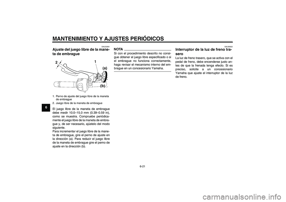 YAMAHA FZ6 NHG 2009  Manuale de Empleo (in Spanish) MANTENIMIENTO Y AJUSTES PERIÓDICOS
6-21
6
SAU22081
Ajuste del juego libre de la mane-
ta de embrague El juego libre de la maneta de embrague
debe medir 10.0–15.0 mm (0.39–0.59 in),
como se muestr