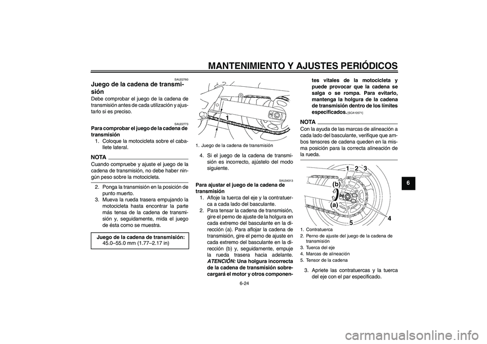 YAMAHA FZ6 NHG 2009  Manuale de Empleo (in Spanish) MANTENIMIENTO Y AJUSTES PERIÓDICOS
6-24
6
SAU22760
Juego de la cadena de transmi-
sión Debe comprobar el juego de la cadena de
transmisión antes de cada utilización y ajus-
tarlo si es preciso.
SA
