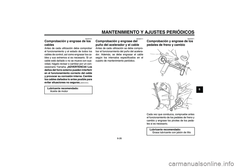 YAMAHA FZ6 NHG 2009  Manuale de Empleo (in Spanish) MANTENIMIENTO Y AJUSTES PERIÓDICOS
6-26
6
SAU23101
Comprobación y engrase de los 
cables Antes de cada utilización debe comprobar
el funcionamiento y el estado de todos los
cables de control, así 