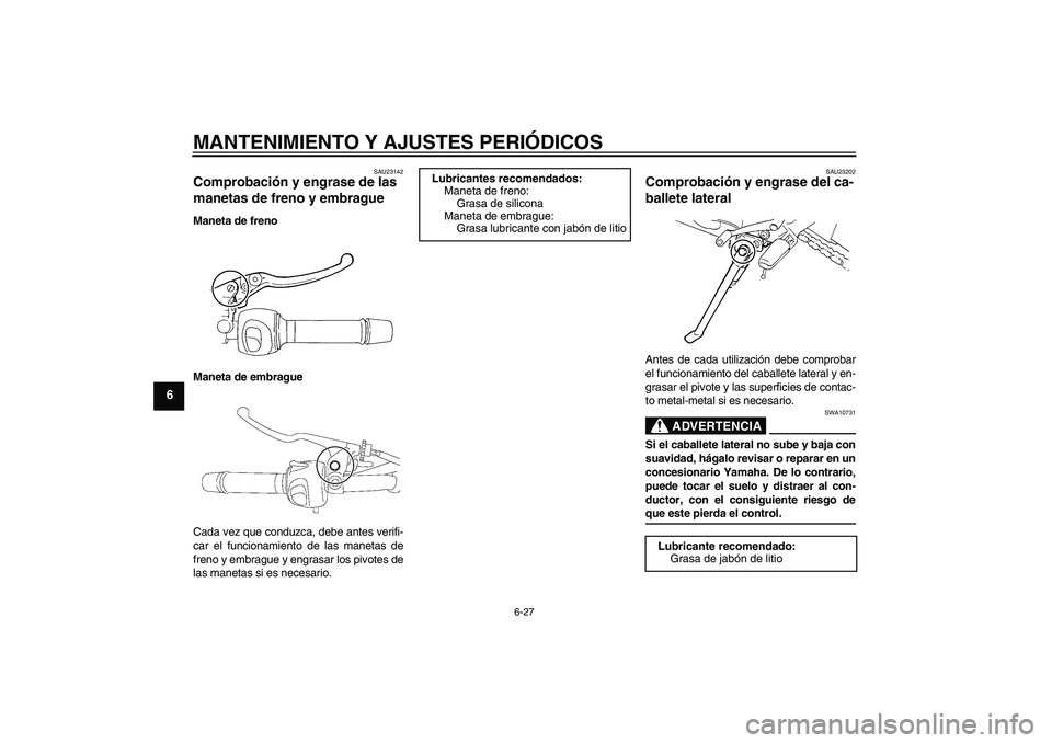 YAMAHA FZ6 NHG 2009  Manuale de Empleo (in Spanish) MANTENIMIENTO Y AJUSTES PERIÓDICOS
6-27
6
SAU23142
Comprobación y engrase de las 
manetas de freno y embrague Maneta de freno
Maneta de embrague
Cada vez que conduzca, debe antes verifi-
car el func