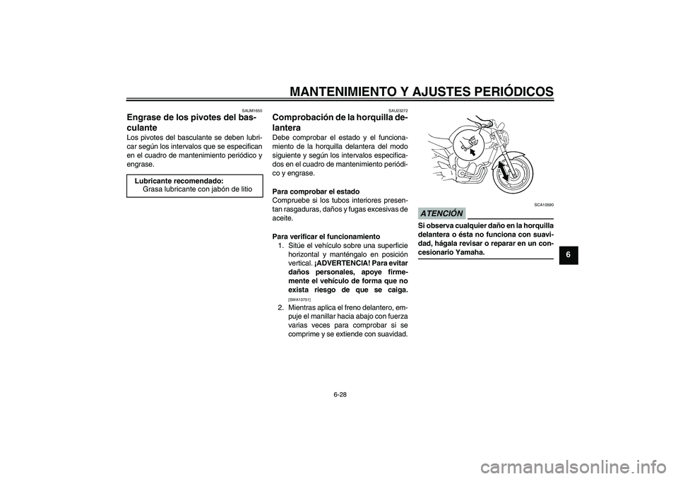 YAMAHA FZ6 NHG 2009 Manuale de Empleo (in Spanish) MANTENIMIENTO Y AJUSTES PERIÓDICOS
6-28
6
SAUM1650
Engrase de los pivotes del bas-
culante Los pivotes del basculante se deben lubri-
car según los intervalos que se especifican
en el cuadro de mant YAMAHA FZ6 NHG 2009 Manuale de Empleo (in Spanish) MANTENIMIENTO Y AJUSTES PERIÓDICOS
6-28
6
SAUM1650
Engrase de los pivotes del bas-
culante Los pivotes del basculante se deben lubri-
car según los intervalos que se especifican
en el cuadro de mant