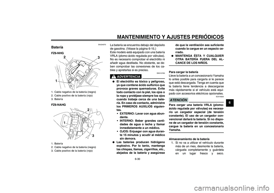 YAMAHA FZ6 NHG 2009 Manuale de Empleo (in Spanish) MANTENIMIENTO Y AJUSTES PERIÓDICOS
6-30
6
SAU34375
Batería FZ6-NHG
FZ6-NAHGLa batería se encuentra debajo del depósito
de gasolina. (Véase la página 6-15.)
Este modelo está equipado con una bat YAMAHA FZ6 NHG 2009 Manuale de Empleo (in Spanish) MANTENIMIENTO Y AJUSTES PERIÓDICOS
6-30
6
SAU34375
Batería FZ6-NHG
FZ6-NAHGLa batería se encuentra debajo del depósito
de gasolina. (Véase la página 6-15.)
Este modelo está equipado con una bat