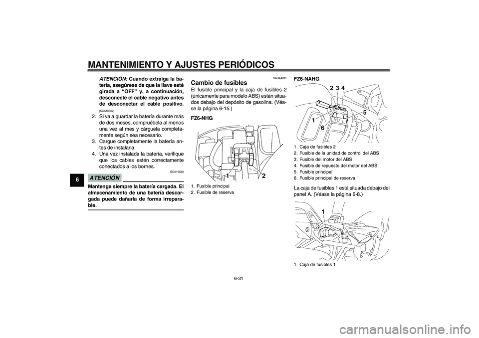 YAMAHA FZ6 NHG 2009 Manuale de Empleo (in Spanish) MANTENIMIENTO Y AJUSTES PERIÓDICOS
6-31
6
ATENCIÓN: Cuando extraiga la ba-
tería, asegúrese de que la llave esté
girada a “OFF” y, a continuación,
desconecte el cable negativo antes
de desco YAMAHA FZ6 NHG 2009 Manuale de Empleo (in Spanish) MANTENIMIENTO Y AJUSTES PERIÓDICOS
6-31
6
ATENCIÓN: Cuando extraiga la ba-
tería, asegúrese de que la llave esté
girada a “OFF” y, a continuación,
desconecte el cable negativo antes
de desco