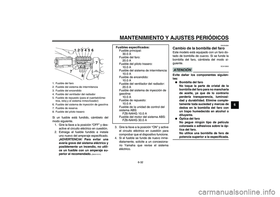 YAMAHA FZ6 NHG 2009  Manuale de Empleo (in Spanish) MANTENIMIENTO Y AJUSTES PERIÓDICOS
6-32
6
Si un fusible está fundido, cámbielo del
modo siguiente.
1. Gire la llave a la posición “OFF” y des-
active el circuito eléctrico en cuestión.
2. Ex