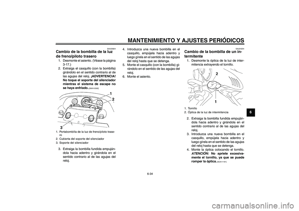 YAMAHA FZ6 NHG 2009 Manuale de Empleo (in Spanish) MANTENIMIENTO Y AJUSTES PERIÓDICOS
6-34
6
SAU32824
Cambio de la bombilla de la luz
de freno/piloto trasero 1. Desmonte el asiento. (Véase la página
3-17.)
2. Extraiga el casquillo (con la bombilla YAMAHA FZ6 NHG 2009 Manuale de Empleo (in Spanish) MANTENIMIENTO Y AJUSTES PERIÓDICOS
6-34
6
SAU32824
Cambio de la bombilla de la luz
de freno/piloto trasero 1. Desmonte el asiento. (Véase la página
3-17.)
2. Extraiga el casquillo (con la bombilla