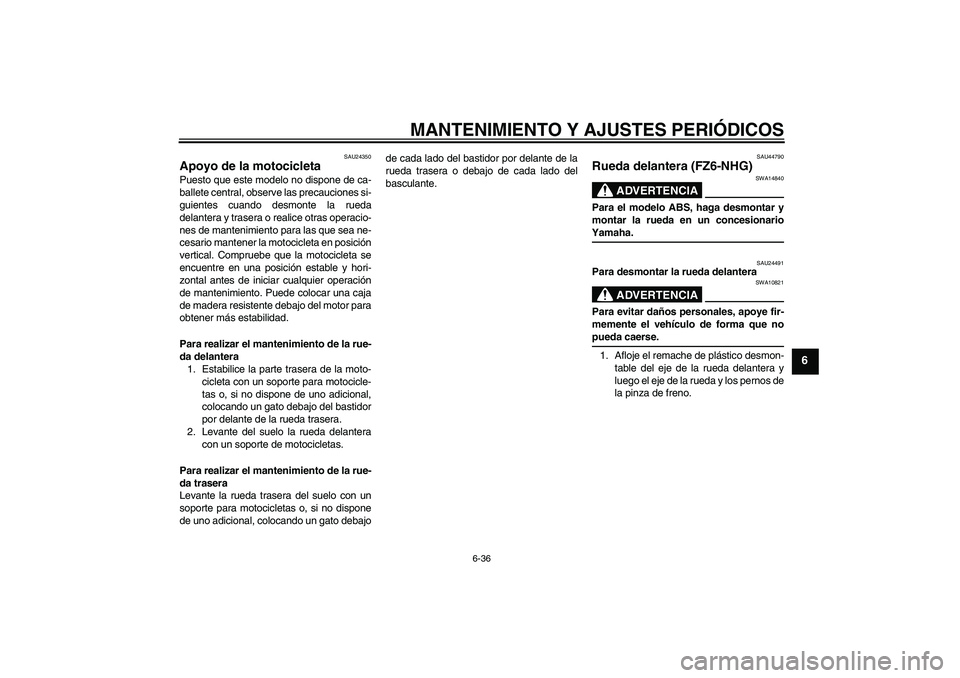 YAMAHA FZ6 NHG 2009 Manuale de Empleo (in Spanish) MANTENIMIENTO Y AJUSTES PERIÓDICOS
6-36
6
SAU24350
Apoyo de la motocicleta Puesto que este modelo no dispone de ca-
ballete central, observe las precauciones si-
guientes cuando desmonte la rueda
del YAMAHA FZ6 NHG 2009 Manuale de Empleo (in Spanish) MANTENIMIENTO Y AJUSTES PERIÓDICOS
6-36
6
SAU24350
Apoyo de la motocicleta Puesto que este modelo no dispone de ca-
ballete central, observe las precauciones si-
guientes cuando desmonte la rueda
del