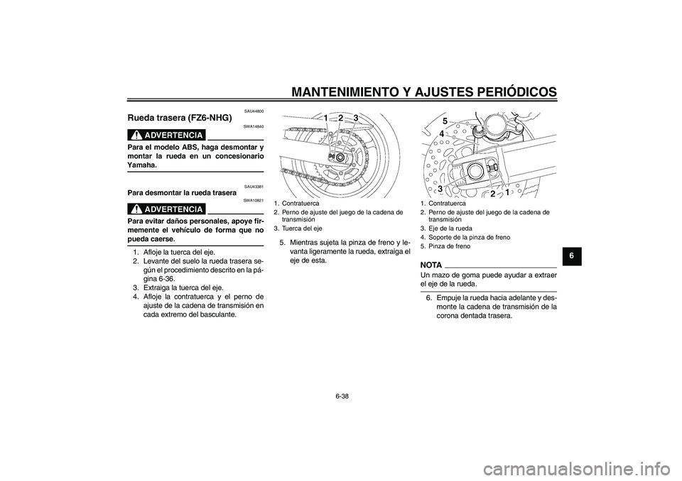 YAMAHA FZ6 NHG 2009  Manuale de Empleo (in Spanish) MANTENIMIENTO Y AJUSTES PERIÓDICOS
6-38
6
SAU44800
Rueda trasera (FZ6-NHG)
ADVERTENCIA
SWA14840
Para el modelo ABS, haga desmontar y
montar la rueda en un concesionarioYamaha.
SAU43381
Para desmontar