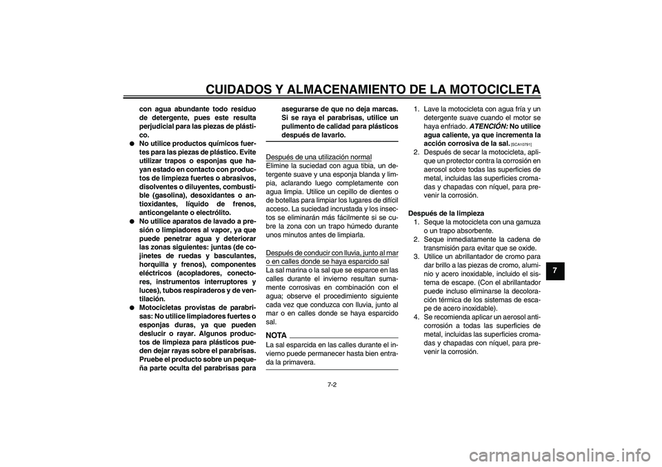 YAMAHA FZ6 NHG 2009  Manuale de Empleo (in Spanish) CUIDADOS Y ALMACENAMIENTO DE LA MOTOCICLETA
7-2
7
con agua abundante todo residuo
de detergente, pues este resulta
perjudicial para las piezas de plásti-
co.

No utilice productos químicos fuer-
te
