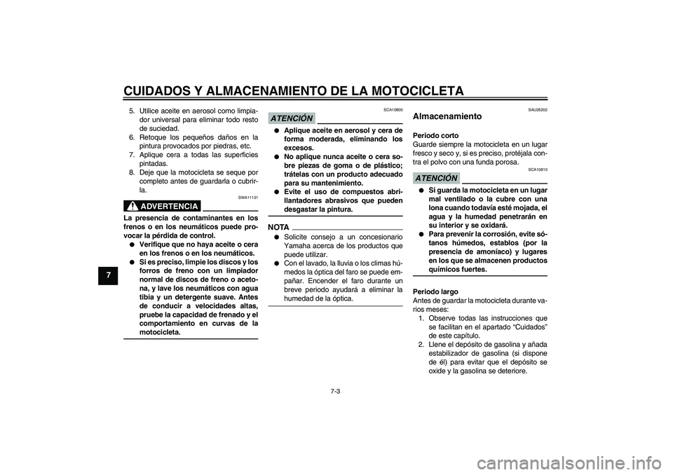 YAMAHA FZ6 NHG 2009  Manuale de Empleo (in Spanish) CUIDADOS Y ALMACENAMIENTO DE LA MOTOCICLETA
7-3
7
5. Utilice aceite en aerosol como limpia-
dor universal para eliminar todo resto
de suciedad.
6. Retoque los pequeños daños en la
pintura provocados