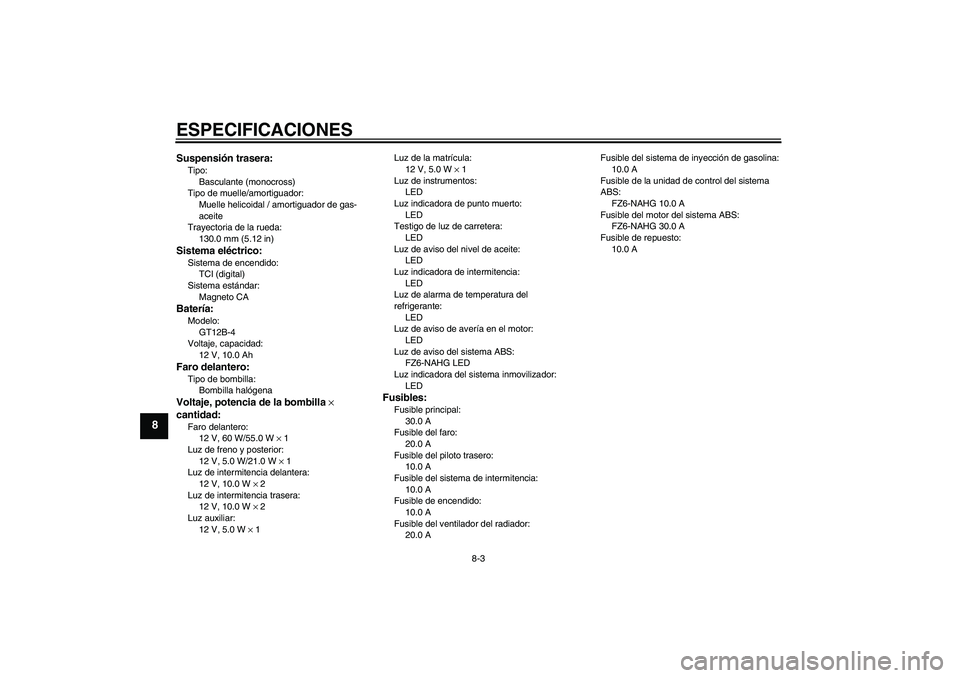 YAMAHA FZ6 NHG 2009  Manuale de Empleo (in Spanish) ESPECIFICACIONES
8-3
8
Suspensión trasera:Tipo:
Basculante (monocross)
Tipo de muelle/amortiguador:
Muelle helicoidal / amortiguador de gas-
aceite
Trayectoria de la rueda:
130.0 mm (5.12 in)Sistema 
