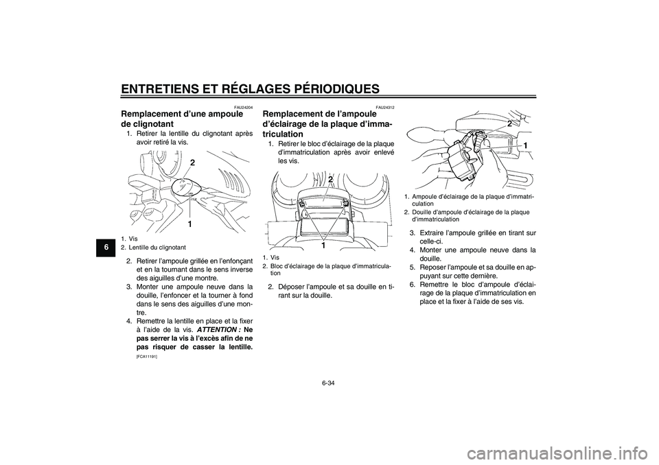 YAMAHA FZ6 NHG 2009  Notices Demploi (in French) ENTRETIENS ET RÉGLAGES PÉRIODIQUES
6-34
6
FAU24204
Remplacement d’une ampoule 
de clignotant 1. Retirer la lentille du clignotant après
avoir retiré la vis.
2. Retirer l’ampoule grillée en l