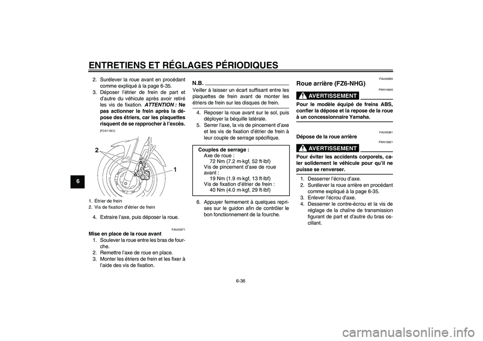 YAMAHA FZ6 NHG 2009  Notices Demploi (in French) ENTRETIENS ET RÉGLAGES PÉRIODIQUES
6-36
6
2. Surélever la roue avant en procédant
comme expliqué à la page 6-35.
3. Déposer l’étrier de frein de part et
d’autre du véhicule après avoir r