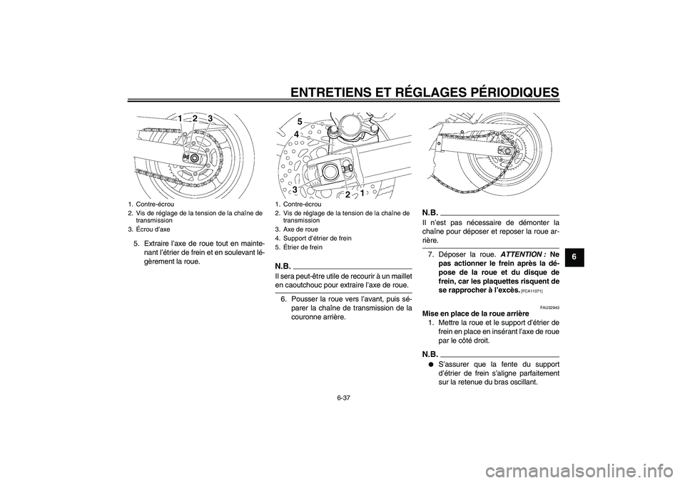 YAMAHA FZ6 NHG 2009  Notices Demploi (in French) ENTRETIENS ET RÉGLAGES PÉRIODIQUES
6-37
6
5. Extraire l’axe de roue tout en mainte-
nant l’étrier de frein et en soulevant lé-
gèrement la roue.
N.B.Il sera peut-être utile de recourir à un