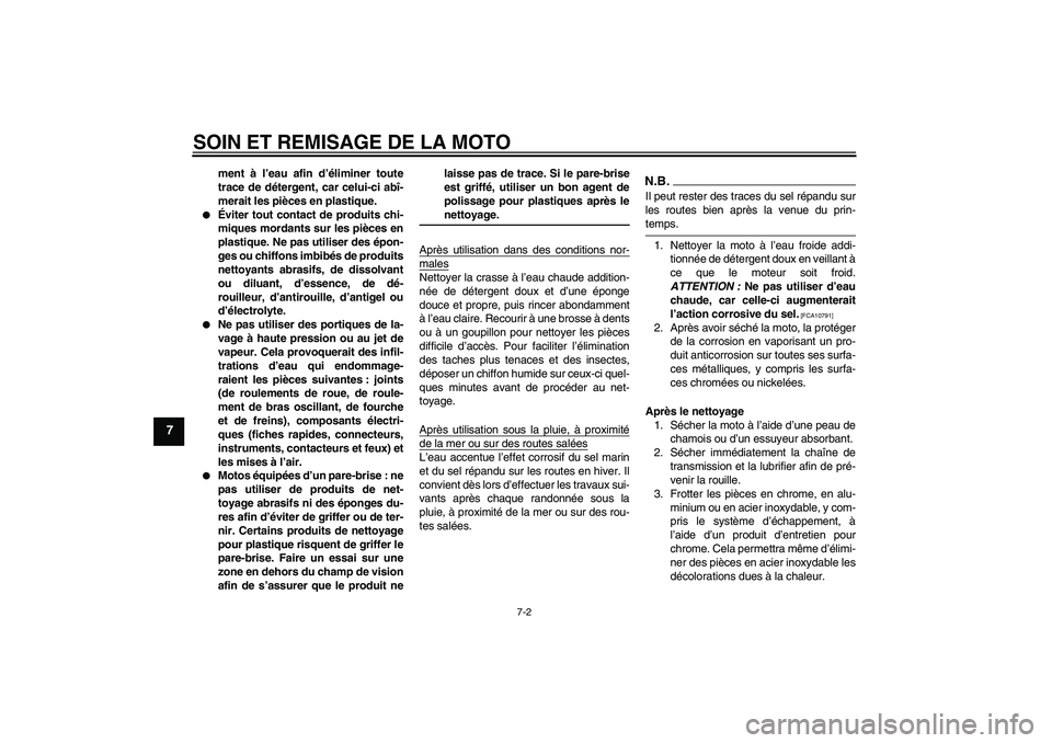 YAMAHA FZ6 NHG 2009  Notices Demploi (in French) SOIN ET REMISAGE DE LA MOTO
7-2
7
ment à l’eau afin d’éliminer toute
trace de détergent, car celui-ci abî-
merait les pièces en plastique.

Éviter tout contact de produits chi-
miques morda