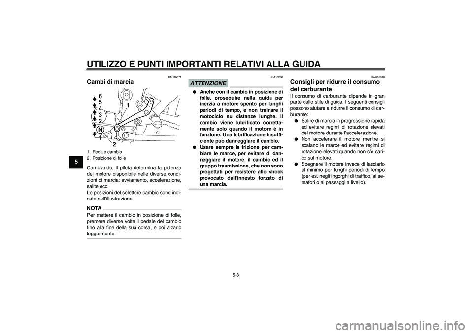 YAMAHA FZ6 NHG 2009  Manuale duso (in Italian) UTILIZZO E PUNTI IMPORTANTI RELATIVI ALLA GUIDA
5-3
5
HAU16671
Cambi di marcia Cambiando, il pilota determina la potenza
del motore disponibile nelle diverse condi-
zioni di marcia: avviamento, accele