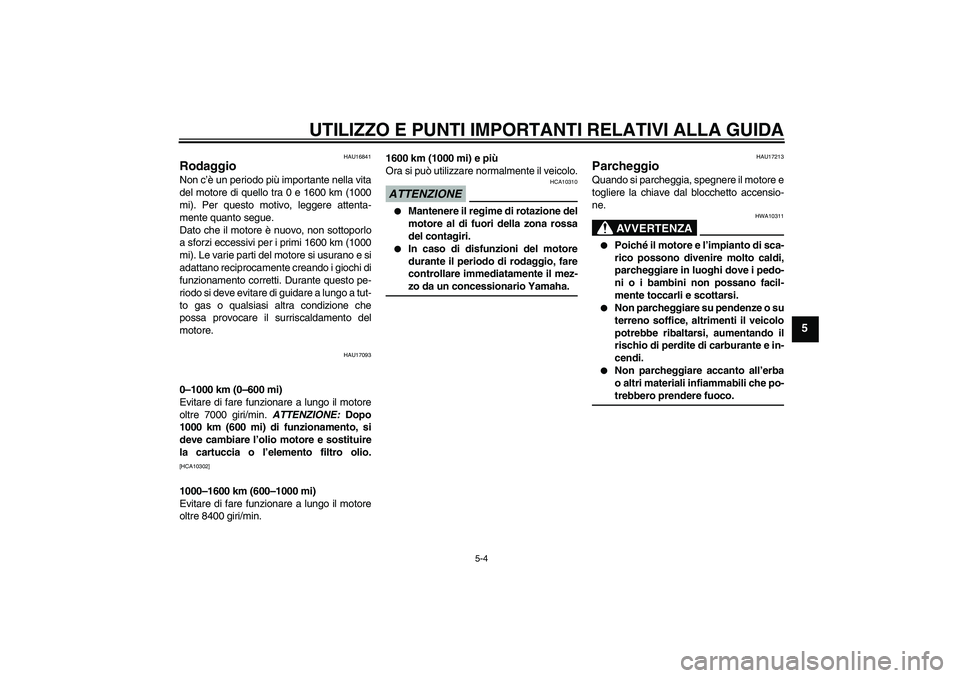 YAMAHA FZ6 NHG 2009  Manuale duso (in Italian) UTILIZZO E PUNTI IMPORTANTI RELATIVI ALLA GUIDA
5-4
5
HAU16841
Rodaggio Non c’è un periodo più importante nella vita
del motore di quello tra 0 e 1600 km (1000
mi). Per questo motivo, leggere atte