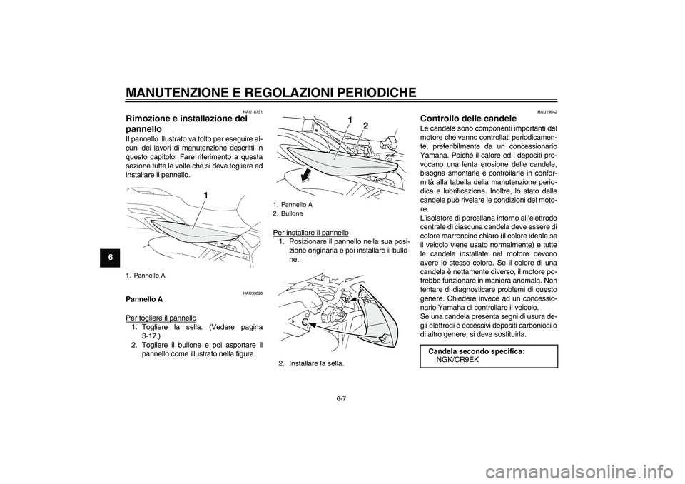 YAMAHA FZ6 NHG 2009  Manuale duso (in Italian) MANUTENZIONE E REGOLAZIONI PERIODICHE
6-7
6
HAU18751
Rimozione e installazione del 
pannello Il pannello illustrato va tolto per eseguire al-
cuni dei lavori di manutenzione descritti in
questo capito