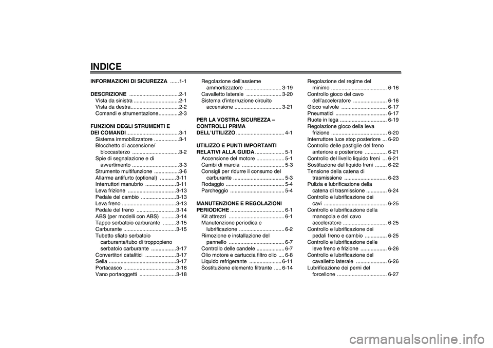 YAMAHA FZ6 NHG 2009  Manuale duso (in Italian) INDICEINFORMAZIONI DI SICUREZZA ......1-1
DESCRIZIONE ..................................2-1
Vista da sinistra ...............................2-1
Vista da destra.................................2-2
Com