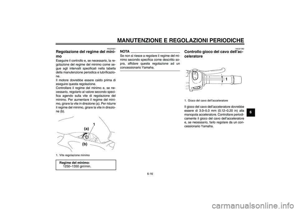 YAMAHA FZ6 NHG 2009  Manuale duso (in Italian) MANUTENZIONE E REGOLAZIONI PERIODICHE
6-16
6
HAU34301
Regolazione del regime del mini-
mo Eseguire il controllo e, se necessario, la re-
golazione del regime del minimo come se-
gue agli intervalli sp