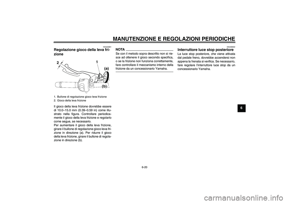 YAMAHA FZ6 NHG 2009  Manuale duso (in Italian) MANUTENZIONE E REGOLAZIONI PERIODICHE
6-20
6
HAU22081
Regolazione gioco della leva fri-
zione Il gioco della leva frizione dovrebbe essere
di 10.0–15.0 mm (0.39–0.59 in) come illu-
strato nella fi