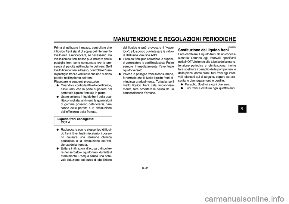 YAMAHA FZ6 NHG 2009  Manuale duso (in Italian) MANUTENZIONE E REGOLAZIONI PERIODICHE
6-22
6
Prima di utilizzare il mezzo, controllare che
il liquido freni sia al di sopra del riferimento
livello min. e rabboccare, se necessario. Un
livello liquido