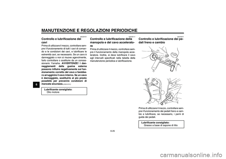 YAMAHA FZ6 NHG 2009  Manuale duso (in Italian) MANUTENZIONE E REGOLAZIONI PERIODICHE
6-25
6
HAU23101
Controllo e lubrificazione dei 
cavi Prima di utilizzare il mezzo, controllare sem-
pre il funzionamento di tutti i cavi di coman-
do e le condizi