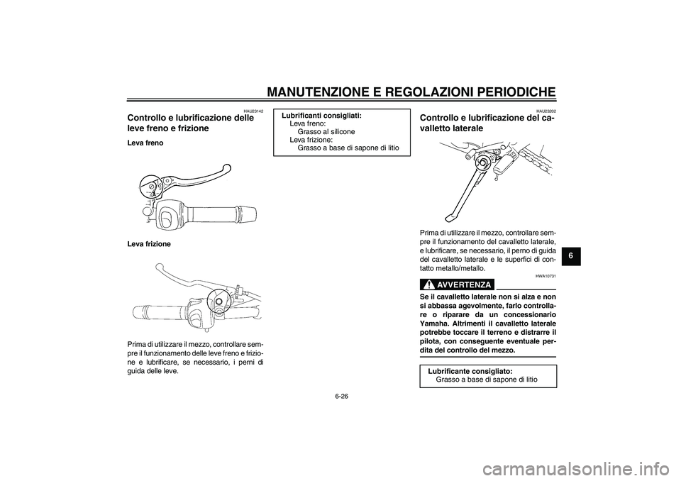YAMAHA FZ6 NHG 2009  Manuale duso (in Italian) MANUTENZIONE E REGOLAZIONI PERIODICHE
6-26
6
HAU23142
Controllo e lubrificazione delle 
leve freno e frizione Leva freno
Leva frizione
Prima di utilizzare il mezzo, controllare sem-
pre il funzionamen