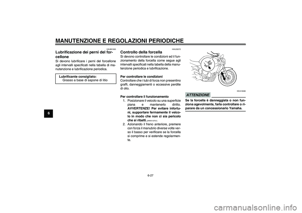 YAMAHA FZ6 NHG 2009  Manuale duso (in Italian) MANUTENZIONE E REGOLAZIONI PERIODICHE
6-27
6
HAUM1650
Lubrificazione dei perni del for-
cellone Si devono lubrificare i perni del forcellone
agli intervalli specificati nella tabella di ma-
nutenzione