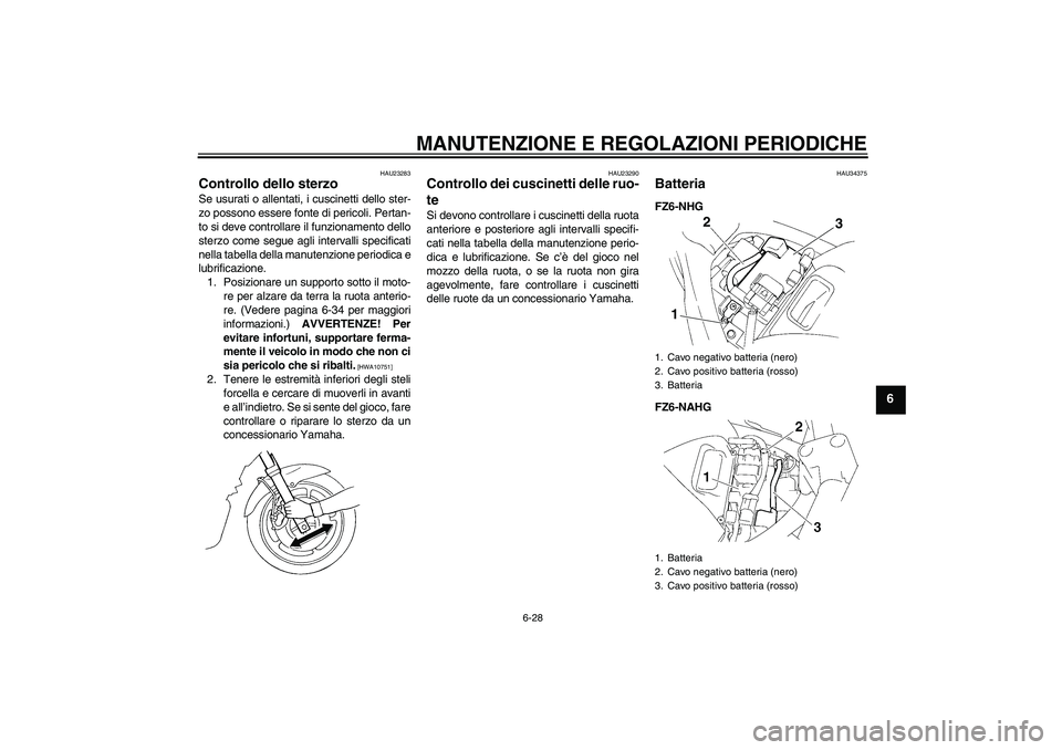 YAMAHA FZ6 NHG 2009 Manuale duso (in Italian) MANUTENZIONE E REGOLAZIONI PERIODICHE
6-28
6
HAU23283
Controllo dello sterzo Se usurati o allentati, i cuscinetti dello ster-
zo possono essere fonte di pericoli. Pertan-
to si deve controllare il fun YAMAHA FZ6 NHG 2009 Manuale duso (in Italian) MANUTENZIONE E REGOLAZIONI PERIODICHE
6-28
6
HAU23283
Controllo dello sterzo Se usurati o allentati, i cuscinetti dello ster-
zo possono essere fonte di pericoli. Pertan-
to si deve controllare il fun