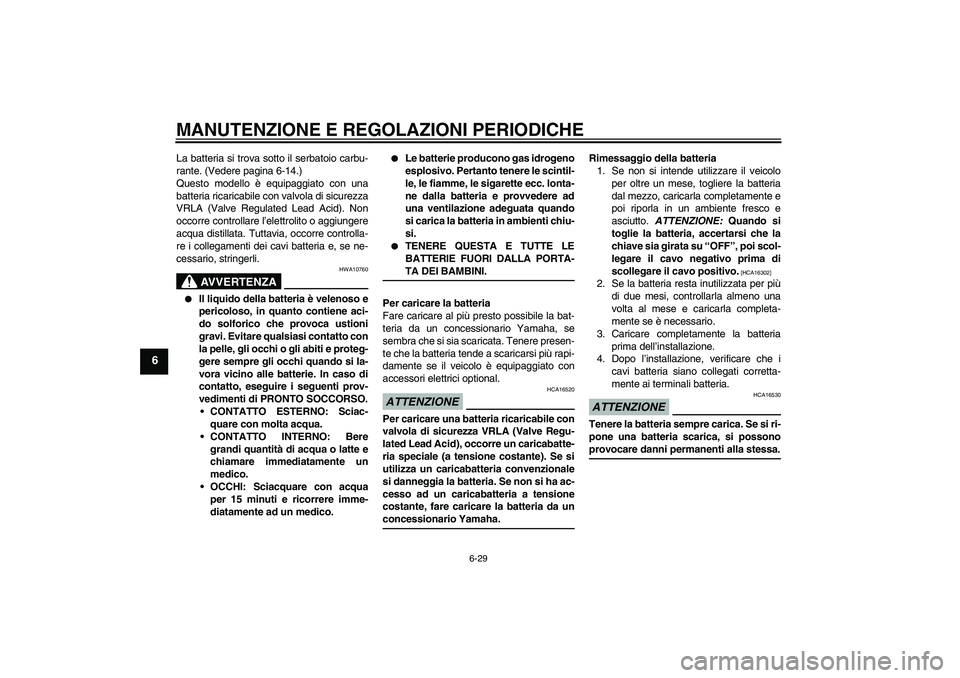 YAMAHA FZ6 NHG 2009 Manuale duso (in Italian) MANUTENZIONE E REGOLAZIONI PERIODICHE
6-29
6
La batteria si trova sotto il serbatoio carbu-
rante. (Vedere pagina 6-14.)
Questo modello è equipaggiato con una
batteria ricaricabile con valvola di sic YAMAHA FZ6 NHG 2009 Manuale duso (in Italian) MANUTENZIONE E REGOLAZIONI PERIODICHE
6-29
6
La batteria si trova sotto il serbatoio carbu-
rante. (Vedere pagina 6-14.)
Questo modello è equipaggiato con una
batteria ricaricabile con valvola di sic