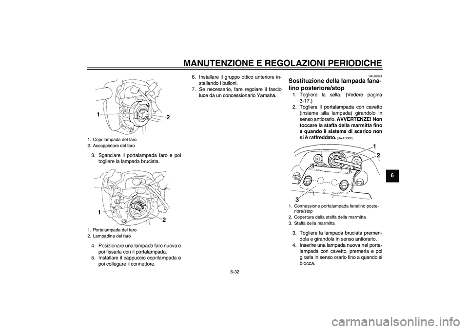 YAMAHA FZ6 NHG 2009 Manuale duso (in Italian) MANUTENZIONE E REGOLAZIONI PERIODICHE
6-32
6
3. Sganciare il portalampada faro e poi
togliere la lampada bruciata.
4. Posizionare una lampada faro nuova e
poi fissarla con il portalampada.
5. Installa YAMAHA FZ6 NHG 2009 Manuale duso (in Italian) MANUTENZIONE E REGOLAZIONI PERIODICHE
6-32
6
3. Sganciare il portalampada faro e poi
togliere la lampada bruciata.
4. Posizionare una lampada faro nuova e
poi fissarla con il portalampada.
5. Installa