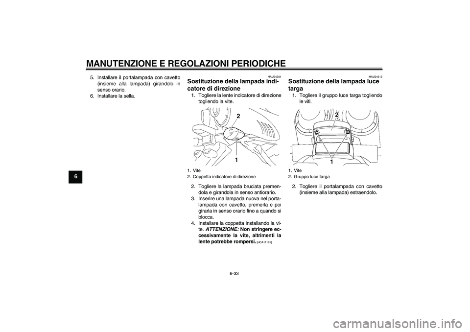 YAMAHA FZ6 NHG 2009 Manuale duso (in Italian) MANUTENZIONE E REGOLAZIONI PERIODICHE
6-33
6
5. Installare il portalampada con cavetto
(insieme alla lampada) girandolo in
senso orario.
6. Installare la sella.
HAU24204
Sostituzione della lampada ind YAMAHA FZ6 NHG 2009 Manuale duso (in Italian) MANUTENZIONE E REGOLAZIONI PERIODICHE
6-33
6
5. Installare il portalampada con cavetto
(insieme alla lampada) girandolo in
senso orario.
6. Installare la sella.
HAU24204
Sostituzione della lampada ind