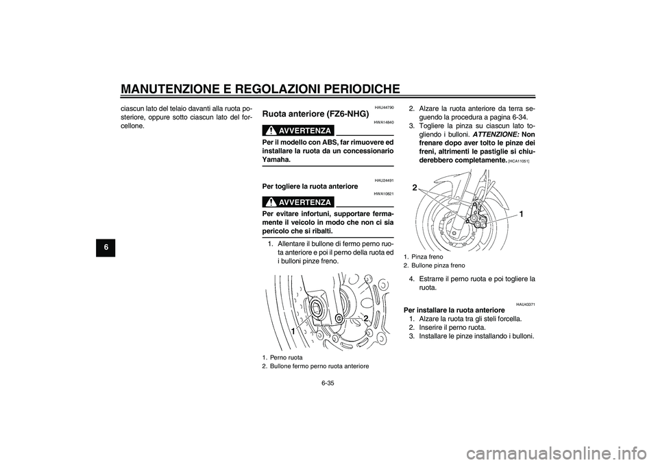 YAMAHA FZ6 NHG 2009 Manuale duso (in Italian) MANUTENZIONE E REGOLAZIONI PERIODICHE
6-35
6
ciascun lato del telaio davanti alla ruota po-
steriore, oppure sotto ciascun lato del for-
cellone.
HAU44790
Ruota anteriore (FZ6-NHG)
AVVERTENZA
HWA14840 YAMAHA FZ6 NHG 2009 Manuale duso (in Italian) MANUTENZIONE E REGOLAZIONI PERIODICHE
6-35
6
ciascun lato del telaio davanti alla ruota po-
steriore, oppure sotto ciascun lato del for-
cellone.
HAU44790
Ruota anteriore (FZ6-NHG)
AVVERTENZA
HWA14840