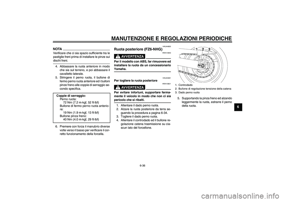 YAMAHA FZ6 NHG 2009 Manuale duso (in Italian) MANUTENZIONE E REGOLAZIONI PERIODICHE
6-36
6
NOTAVerificare che ci sia spazio sufficiente tra le
pastiglie freni prima di installare le pinze suidischi freni.
4. Abbassare la ruota anteriore in modo
c YAMAHA FZ6 NHG 2009 Manuale duso (in Italian) MANUTENZIONE E REGOLAZIONI PERIODICHE
6-36
6
NOTAVerificare che ci sia spazio sufficiente tra le
pastiglie freni prima di installare le pinze suidischi freni.
4. Abbassare la ruota anteriore in modo
c
