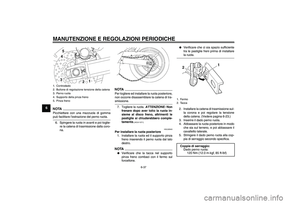 YAMAHA FZ6 NHG 2009 Manuale duso (in Italian) MANUTENZIONE E REGOLAZIONI PERIODICHE
6-37
6
NOTAPicchiettare con una mazzuola di gommapuò facilitare l’estrazione del perno ruota.
6. Spingere la ruota in avanti e poi toglie-
re la catena di tras YAMAHA FZ6 NHG 2009 Manuale duso (in Italian) MANUTENZIONE E REGOLAZIONI PERIODICHE
6-37
6
NOTAPicchiettare con una mazzuola di gommapuò facilitare l’estrazione del perno ruota.
6. Spingere la ruota in avanti e poi toglie-
re la catena di tras