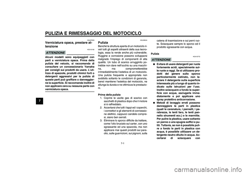 YAMAHA FZ6 NHG 2009  Manuale duso (in Italian) PULIZIA E RIMESSAGGIO DEL MOTOCICLO
7-1
7
HAU37833
Verniciatura opaca, prestare at-
tenzione ATTENZIONE
HCA15192
Alcuni modelli sono equipaggiati con
parti a verniciatura opaca. Prima della
pulizia de