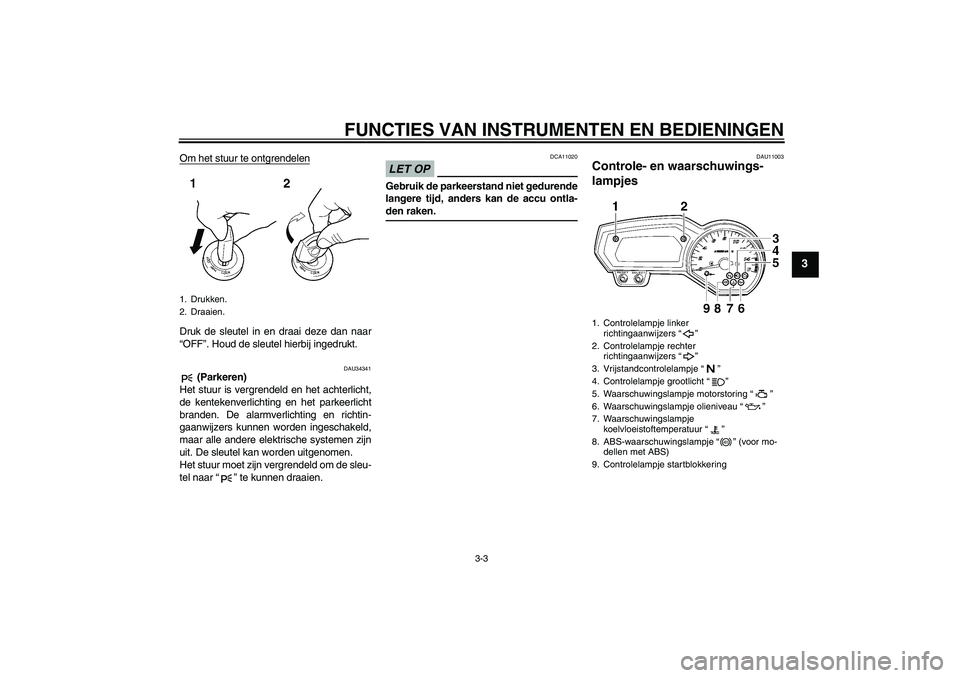 YAMAHA FZ6 NHG 2009  Instructieboekje (in Dutch) FUNCTIES VAN INSTRUMENTEN EN BEDIENINGEN
3-3
3
Om het stuur te ontgrendelenDruk de sleutel in en draai deze dan naar
“OFF”. Houd de sleutel hierbij ingedrukt.
DAU34341
 (Parkeren)
Het stuur is ver