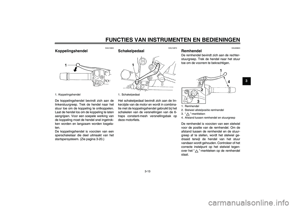 YAMAHA FZ6 NHG 2009  Instructieboekje (in Dutch) FUNCTIES VAN INSTRUMENTEN EN BEDIENINGEN
3-13
3
DAU12820
Koppelingshendel De koppelingshendel bevindt zich aan de
linkerstuurgreep. Trek de hendel naar het
stuur toe om de koppeling te ontkoppelen.
La