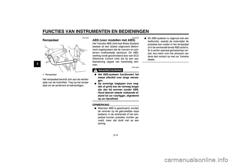 YAMAHA FZ6 NHG 2009  Instructieboekje (in Dutch) FUNCTIES VAN INSTRUMENTEN EN BEDIENINGEN
3-14
3
DAU12941
Rempedaal Het rempedaal bevindt zich aan de rechter-
zijde van de motorfiets. Trap op het rempe-
daal om de achterrem te bekrachtigen.
DAU26792